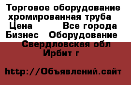 Торговое оборудование хромированная труба › Цена ­ 150 - Все города Бизнес » Оборудование   . Свердловская обл.,Ирбит г.